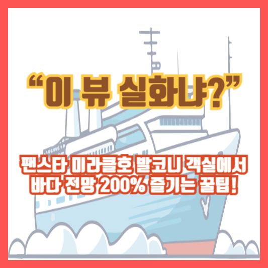 &ldquo;이 뷰 실화냐?&rdquo; 팬스타 미라클호 발코니 객실에서 바다 전망 200% 즐기는 꿀팁!
