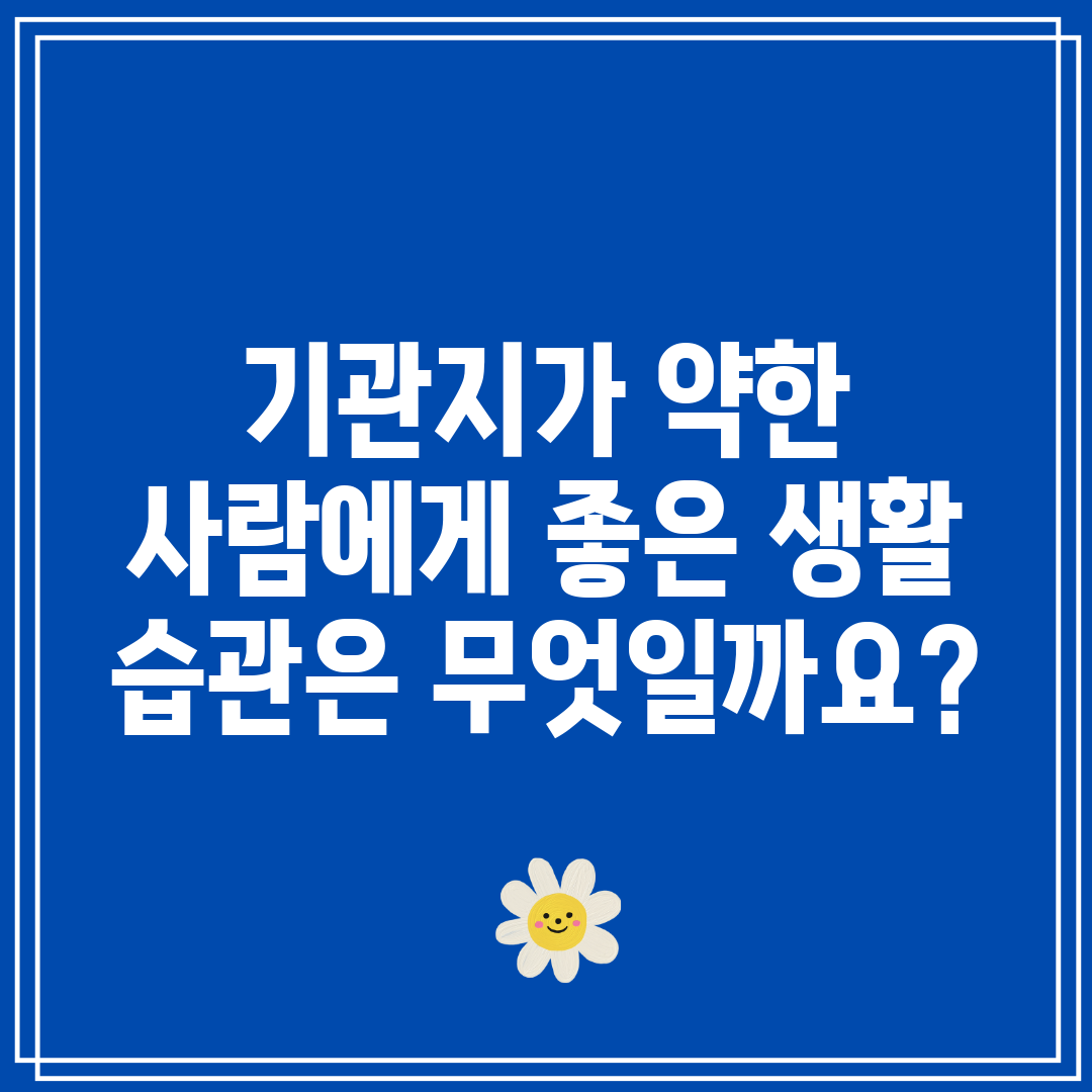 기관지가 약한 사람에게 좋은 생활 습관은 무엇일까요