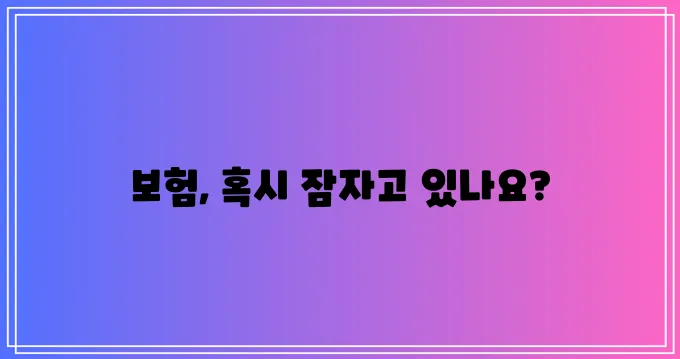 내 보험, 지금 바로 확인해야 합니다!
