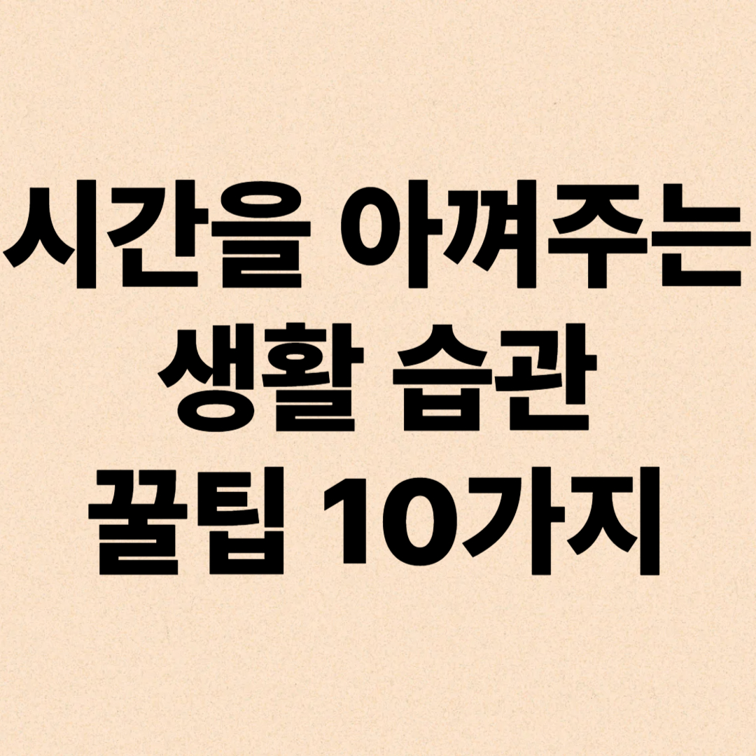 시간을 아껴주는 생활 습관 꿀팁 10가지 – 하루가 부족한 당신에게