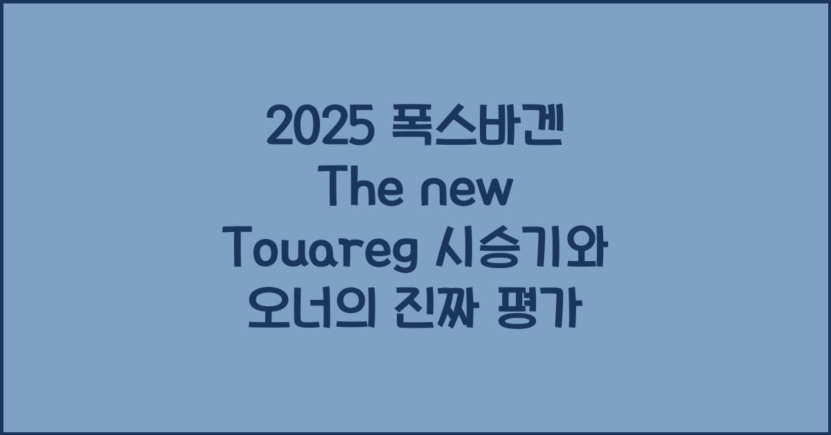 2025 폭스바겐 The new Touareg 시승기 제원 연비 장단점 유지비 오너평가