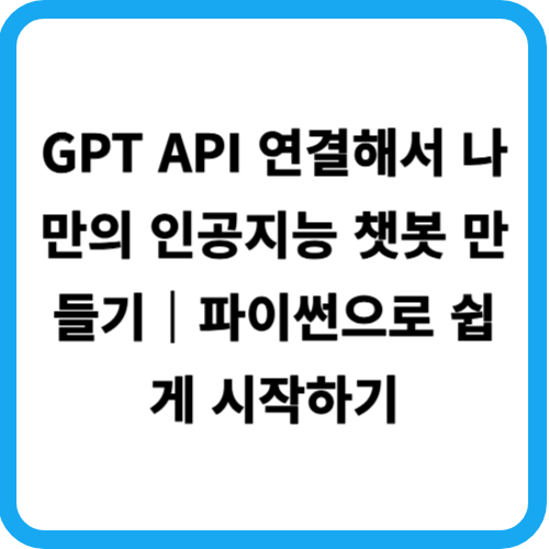GPT API 연결해서 나만의 인공지능 챗봇 만들기|파이썬으로 쉽게 시작하기