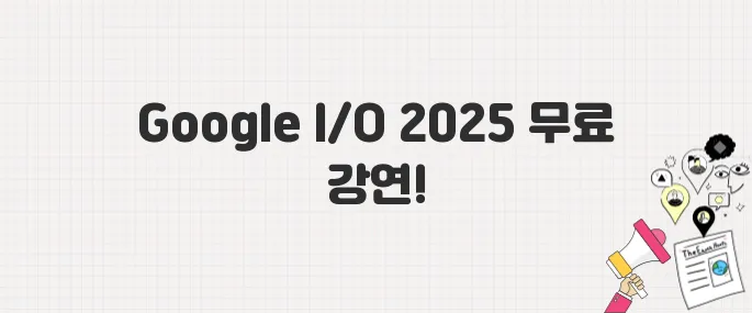 개발자·AI 팬 필독! Google I/O 2025 무료 참가 정보 정리