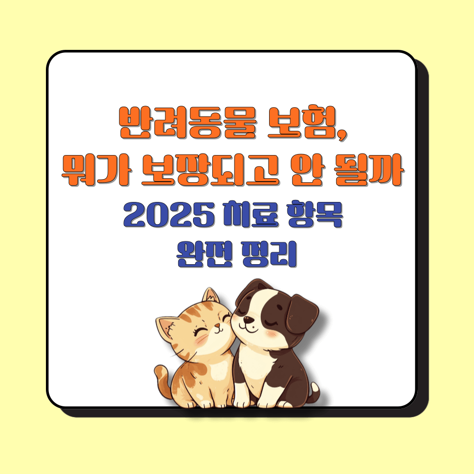 반려동물 보험, 뭐가 보장되고 안 될까 │2025 치료 항목 완전 정리