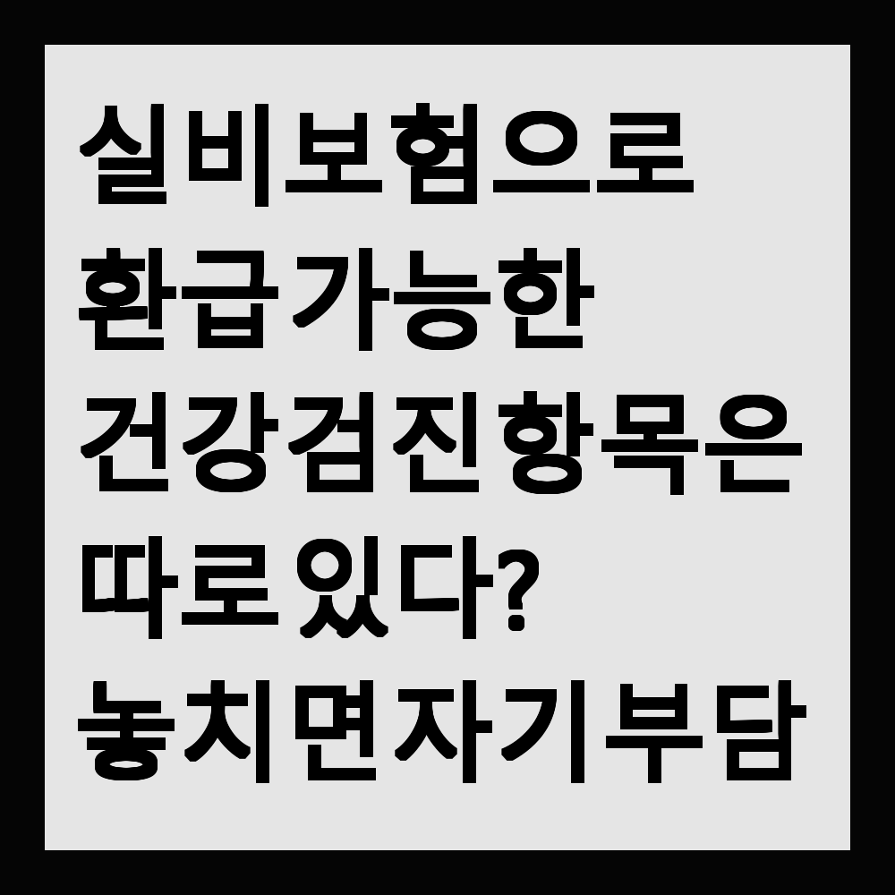 실비보험으로 환급 가능한 건강검진 항목은 따로 있다? 놓치면 자기 부담입니다
