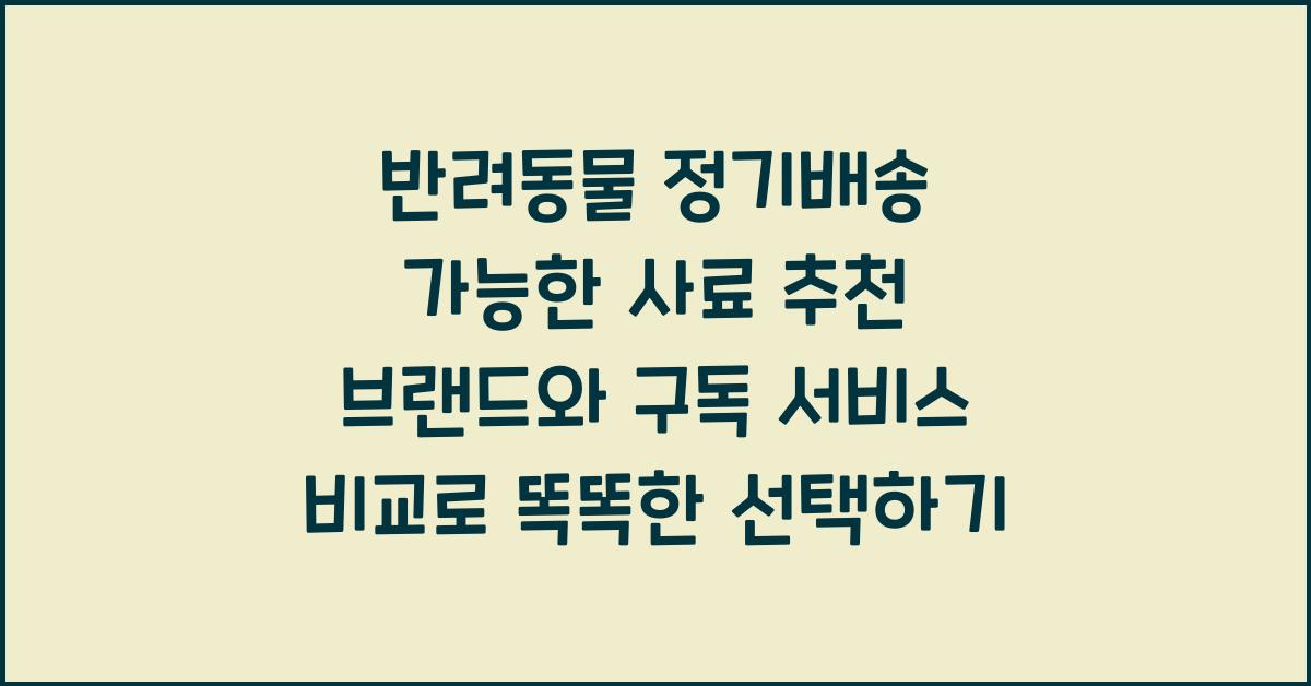 반려동물 정기배송 가능한 사료 추천 브랜드와 구독 서비스 비교