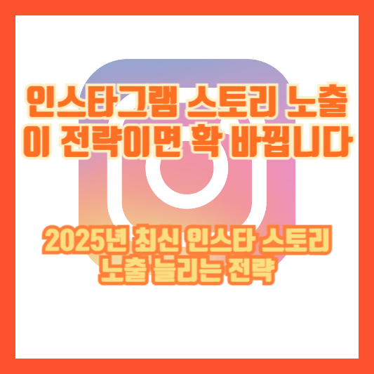 인스타그램 스토리 노출, 이 전략이면 확 바뀝니다｜2025년 최신 인스타 스토리 노출 늘리는 전략