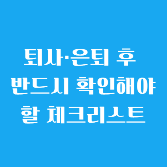 퇴사·은퇴 후 반드시 확인해야 할 체크리스트