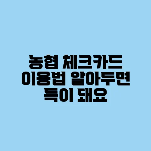 농협 체크카드 이용법 알아두면 득이 돼요