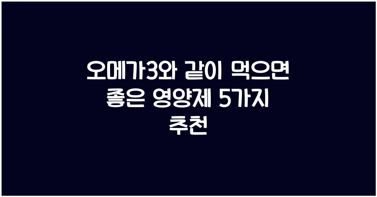 오메가3와 같이 먹으면 좋은 영양제