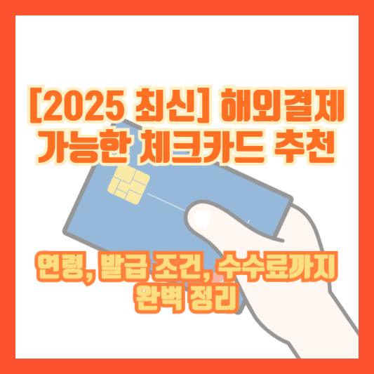 [2025 최신] 해외결제 가능한 체크카드 추천｜연령, 발급 조건, 수수료까지 완벽 정리