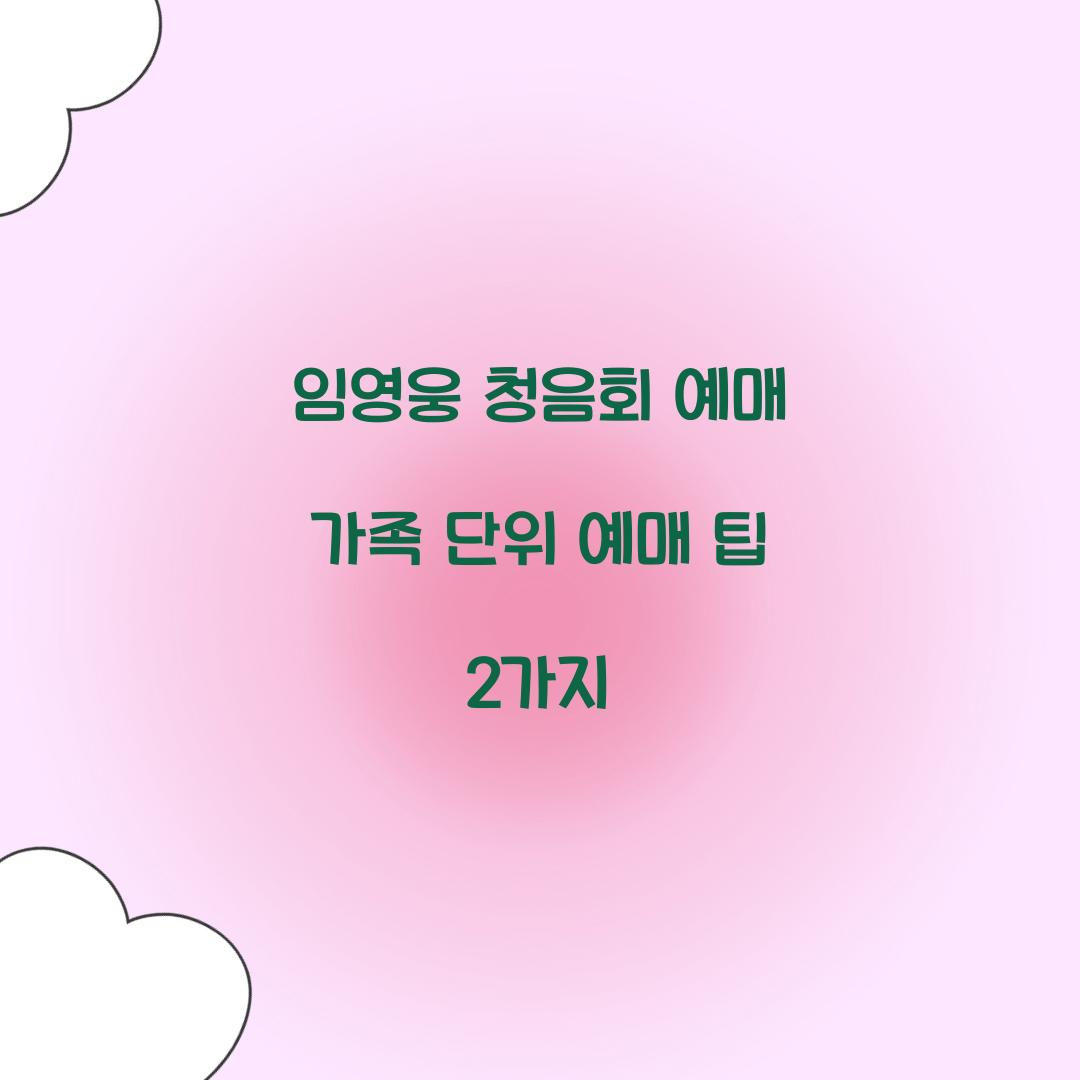 임영웅 청음회 예매 가족 단위 예매 팁 2가지