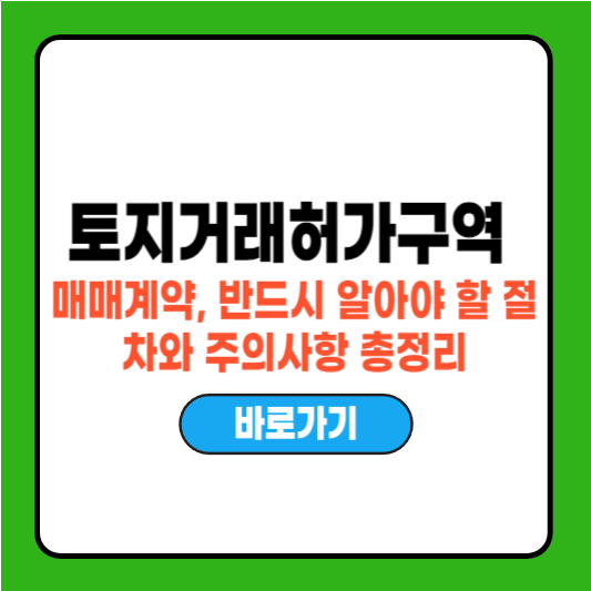 토지거래허가구역 매매계약, 반드시 알아야 할 절차와 주의사항 총정리