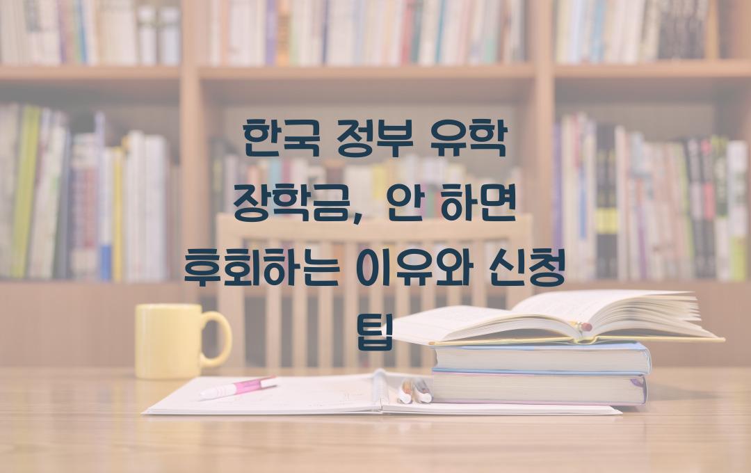 한국 정부 유학 장학금, 신청 안 하면 후회하는 이유!