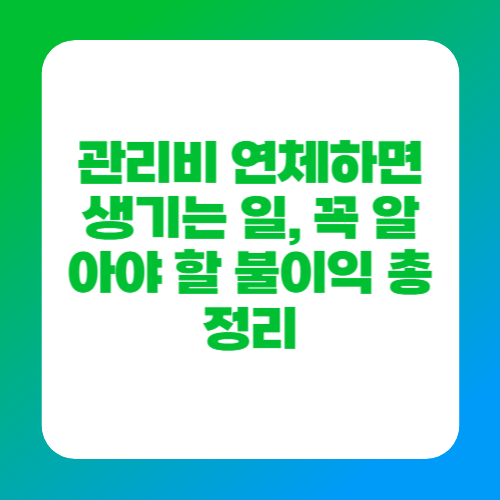 관리비 연체하면 생기는 일, 꼭 알아야 할 불이익 총정리