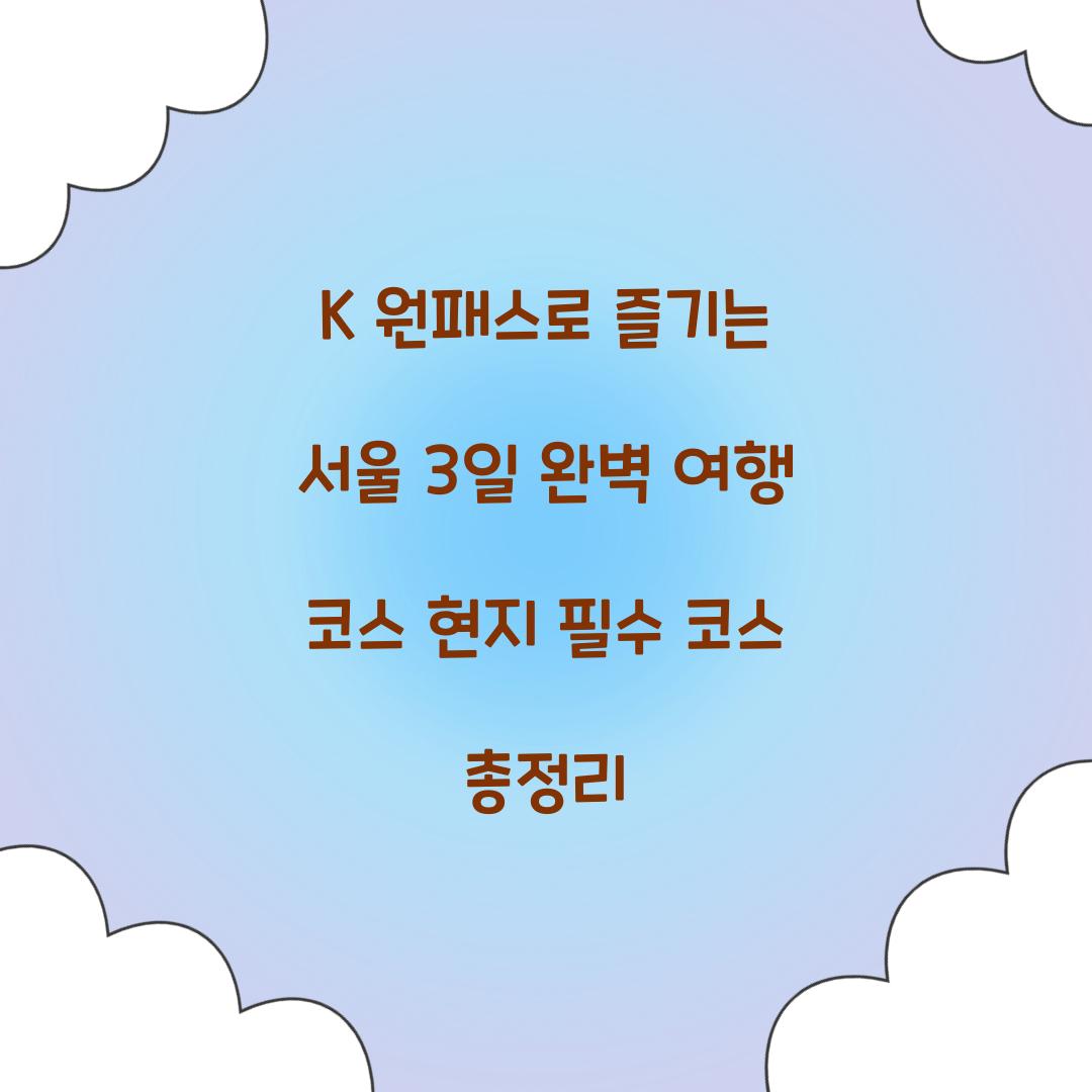 K 원패스로 즐기는 서울 3일 완벽 여행 코스