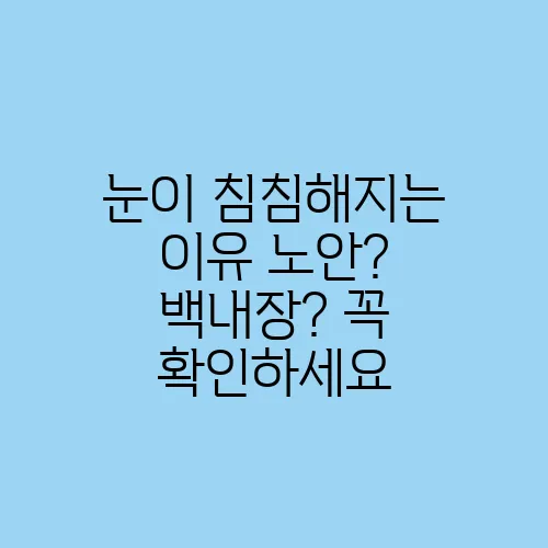 눈이 침침해지는 이유 노안? 백내장? 꼭 확인하세요