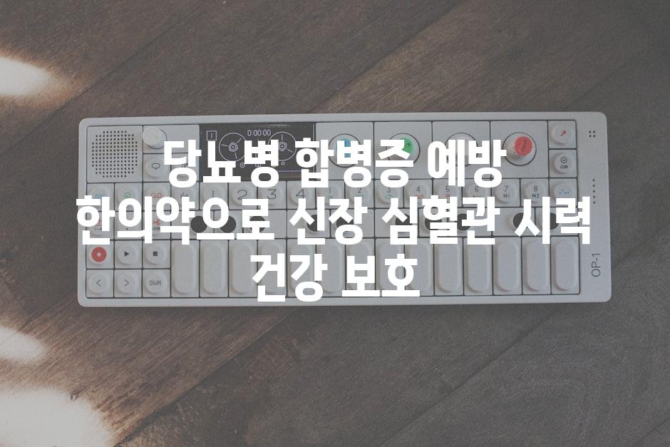 당뇨병 합병증 예방 한의약으로 신장 심혈관 시력 건강 보호