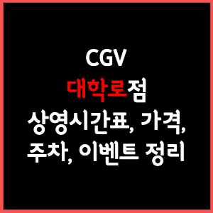 대학로 CGV 상영시간표, 주차, 가격, 할인, 주차, 예매, 가는길 정리