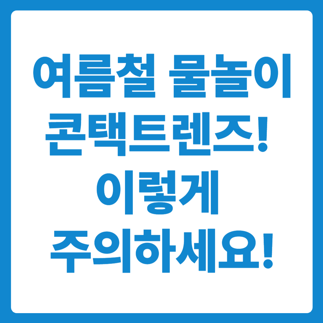 여름철 물놀이 시 콘택트렌즈 착용, 이렇게 주의하세요!