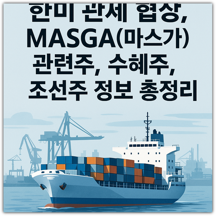 한미 관세 협상, MASGA(마스가) 관련주, 수혜주, 조선주 정보 총정리