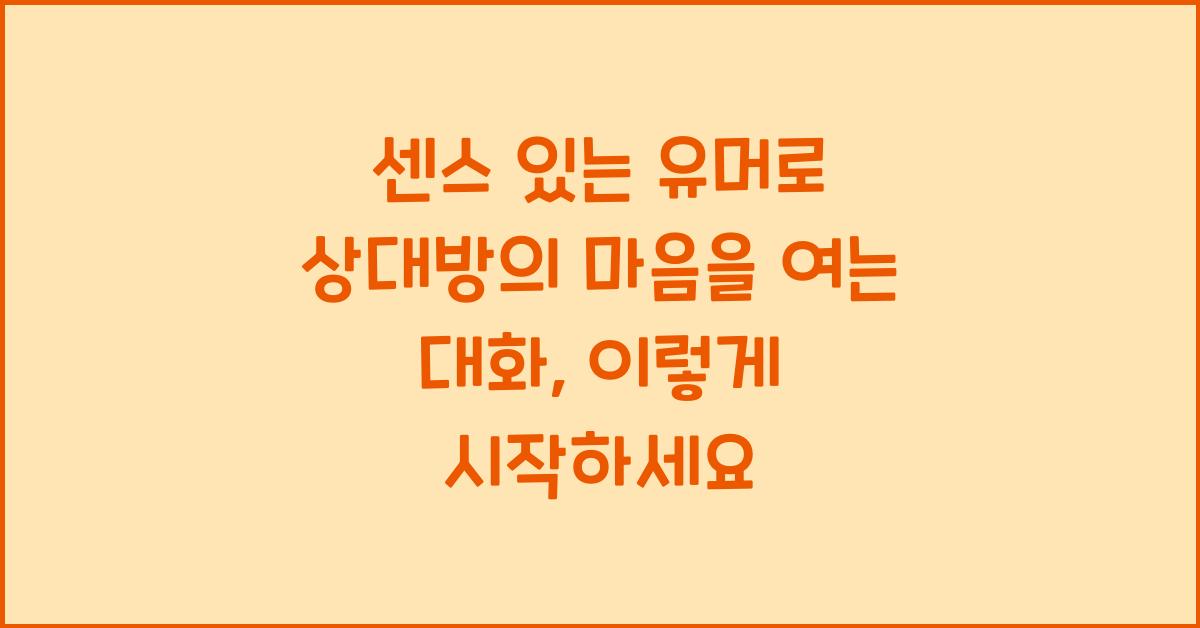 센스 있는 유머로 상대방의 마음을 여는 대화