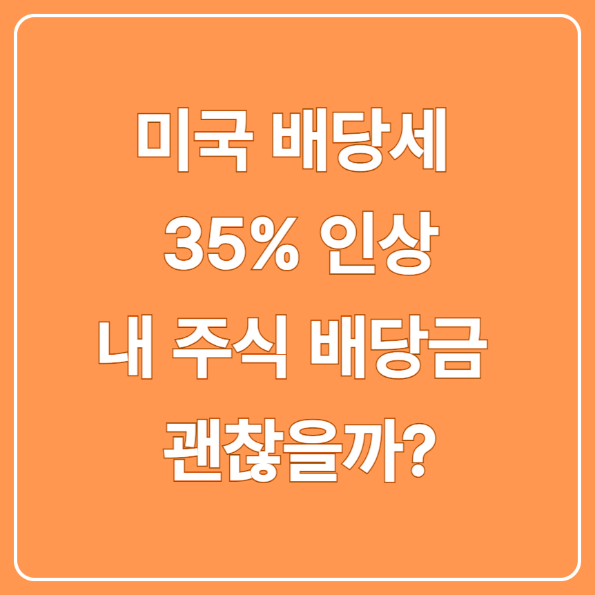미국 배당세 35% 인상 내 주식 배당금 괜찮을까?