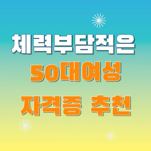 체력 부담 적고 오래 일할 수 있는 50대 여성 자격증 추천