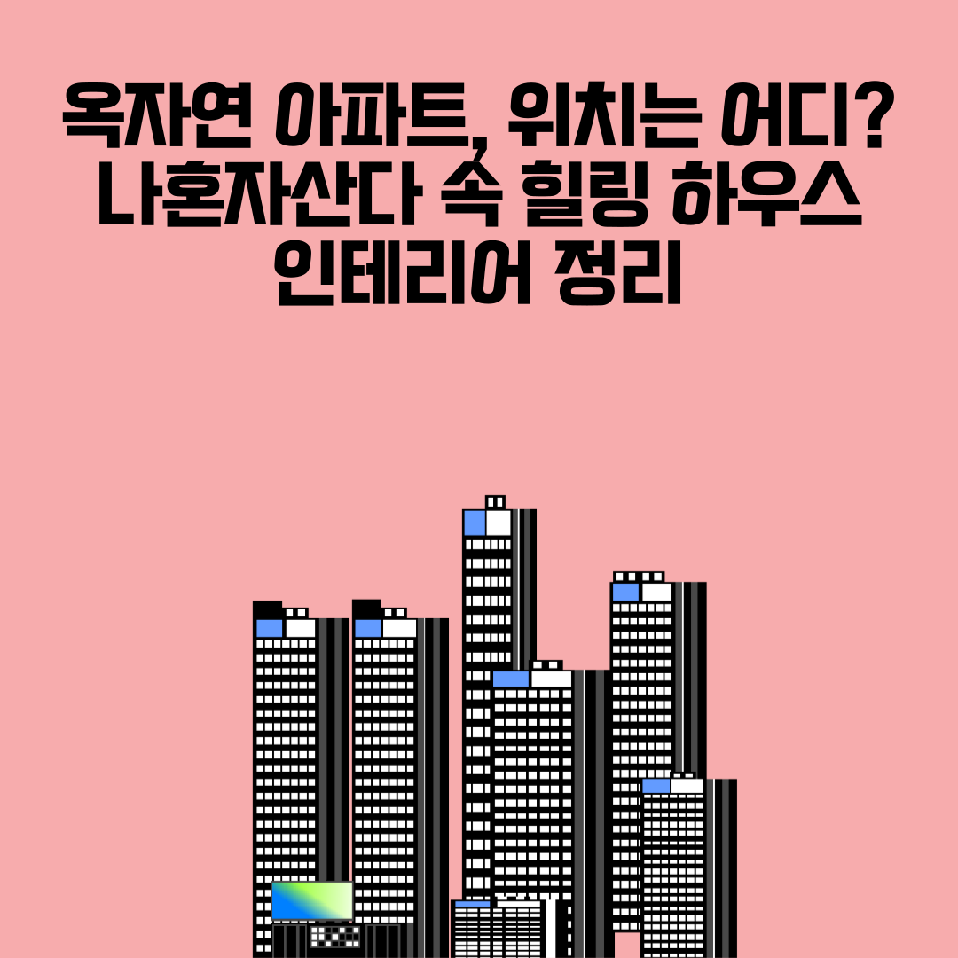 옥자연 아파트 위치는 어디? 나혼자산다 속 힐링 하우스 인테리어 정리