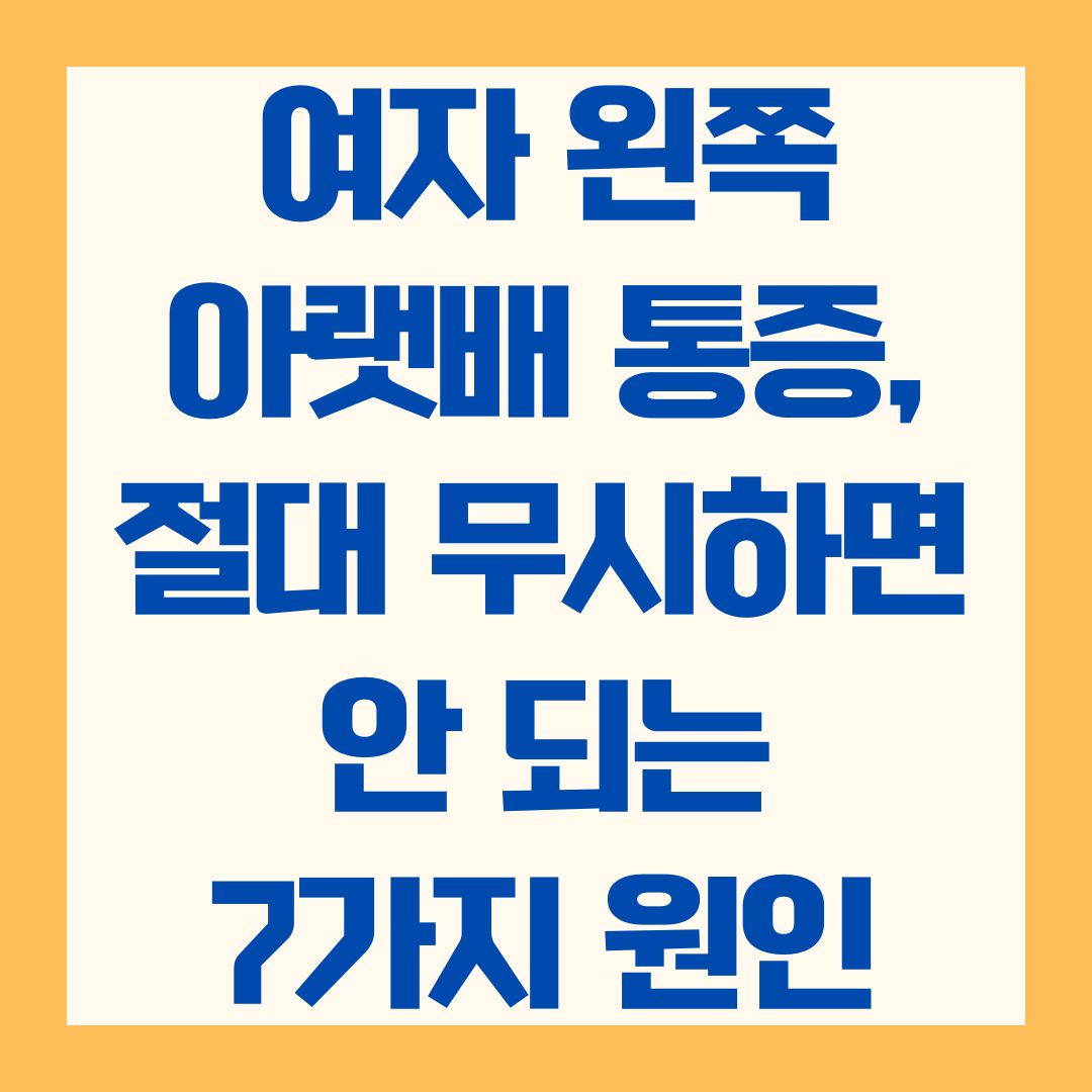 여자 왼쪽 아랫배 통증, 절대 무시하면 안 되는 7가지 원인