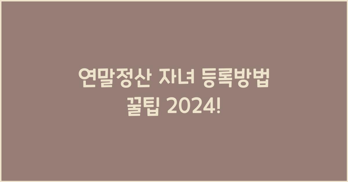 연말정산 자녀 등록방법