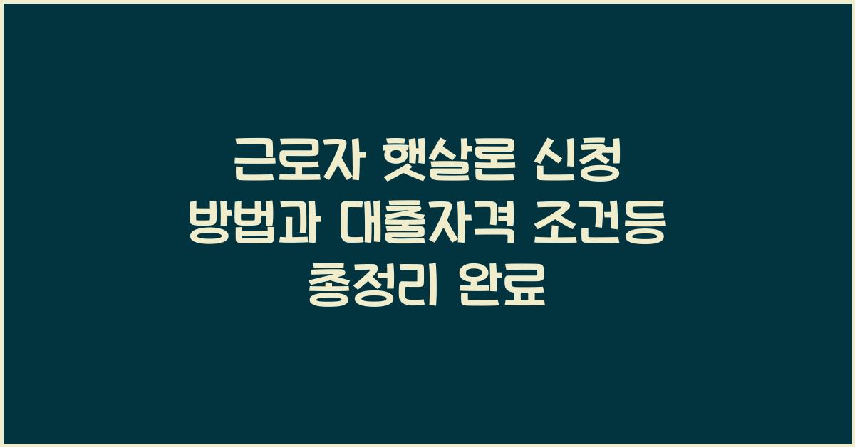 근로자 햇살론 신청 방법과 대출자격 조건등 총정리