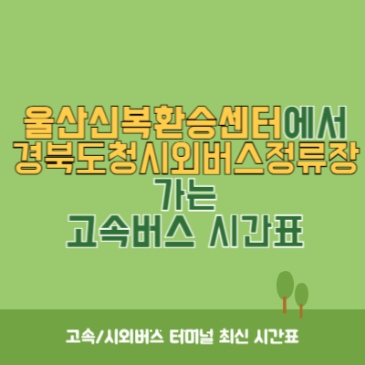 울산신복환승센터에서 경북도청시외버스정류장 가는 고속버스 시간표 최신정보