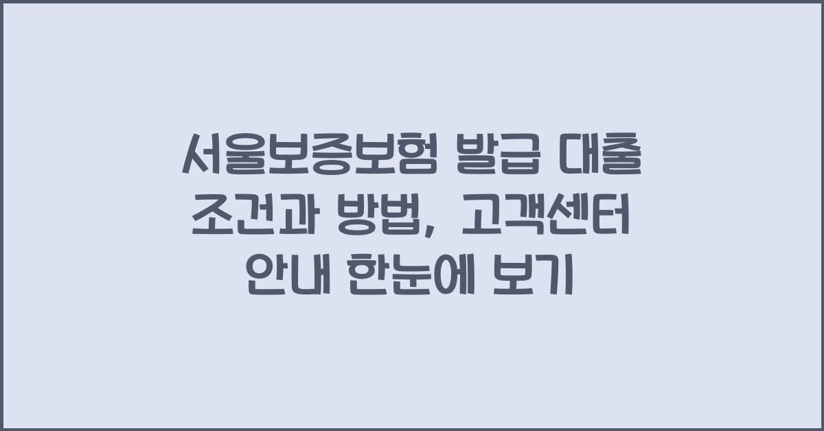 서울보증보험 발급 대출 조건, 발급 방법, 고객센터 안내