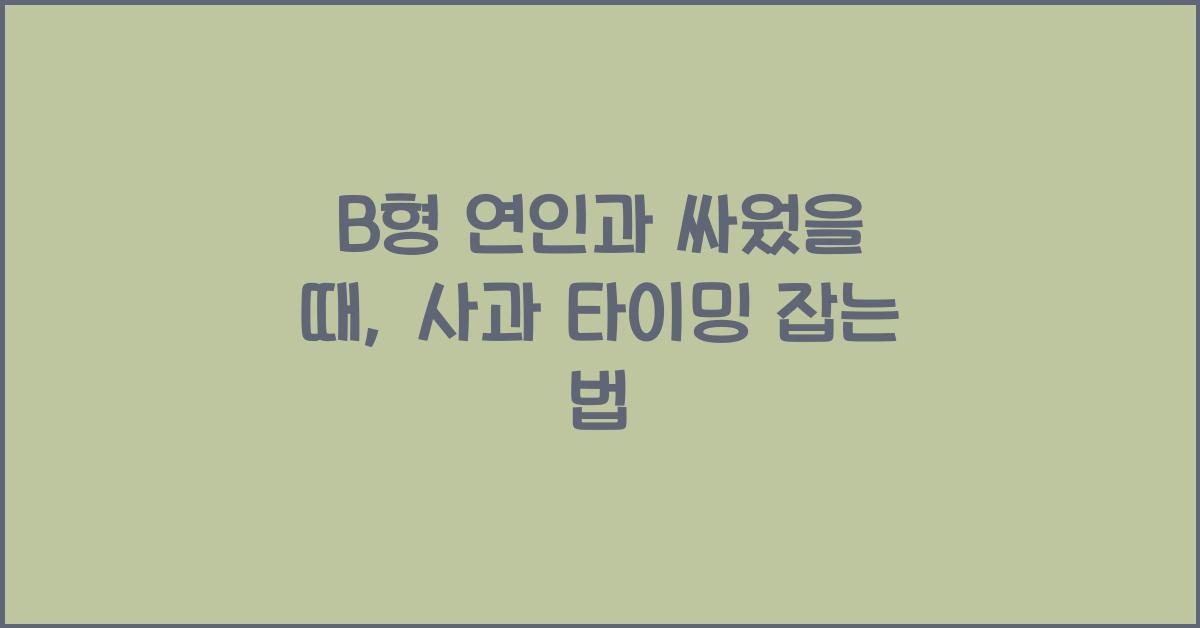 B형 연인과 싸웠을 때, 사과 타이밍 잡는 법