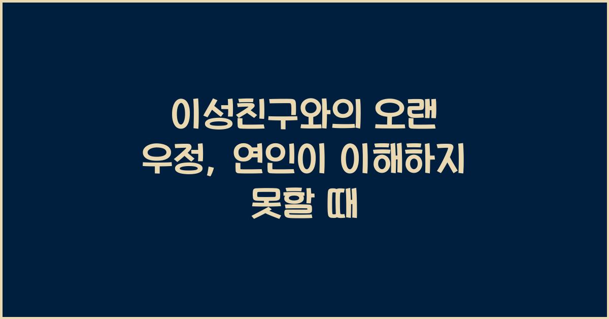 이성친구와의 오랜 우정, 연인이 이해하지 못할 때