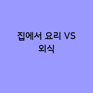 집에서의 요리 VS 외식