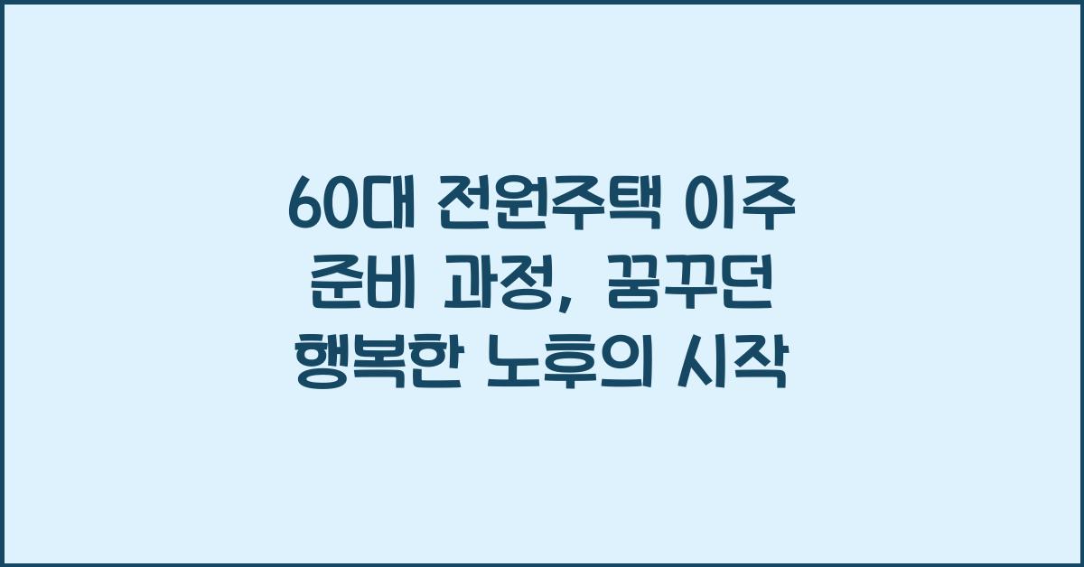 60대 전원주택 이주 준비 과정