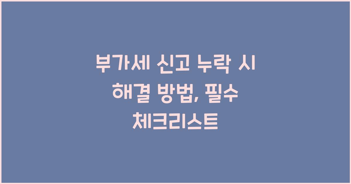 부가세 신고 부가세 신고 누락 시 해결 방법