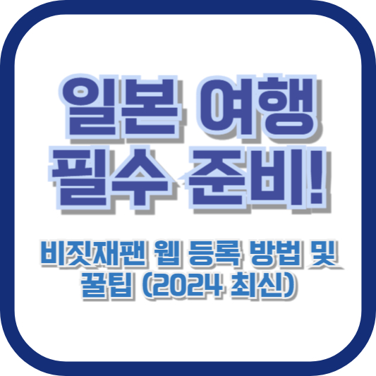 일본 여행 필수 준비! 비짓재팬 웹 등록 방법 및 꿀팁 (2024 최신)