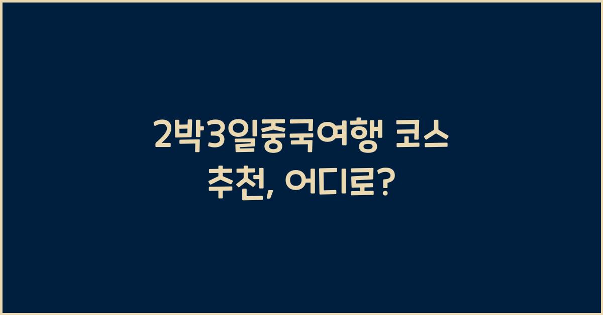 2박3일중국여행 코스 추천