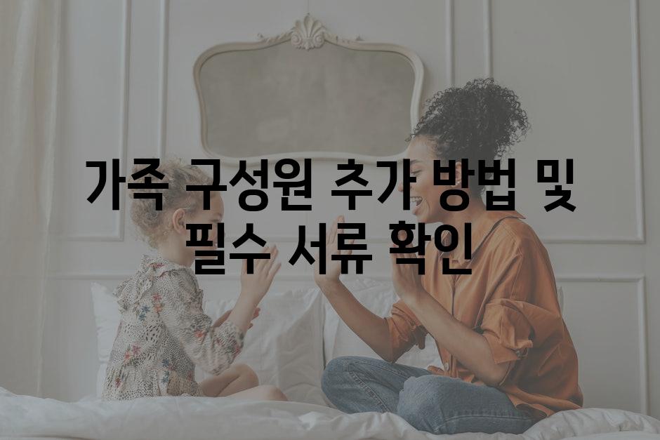 가족 구성원 추가 방법 및 필수 서류 확인