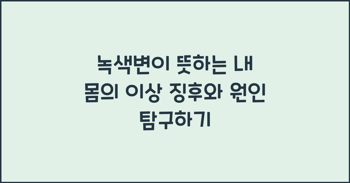 녹색변이 뜻하는 내 몸의 이상 징후와 원인