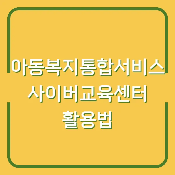 아동복지통합서비스 사이버교육센터 활용법