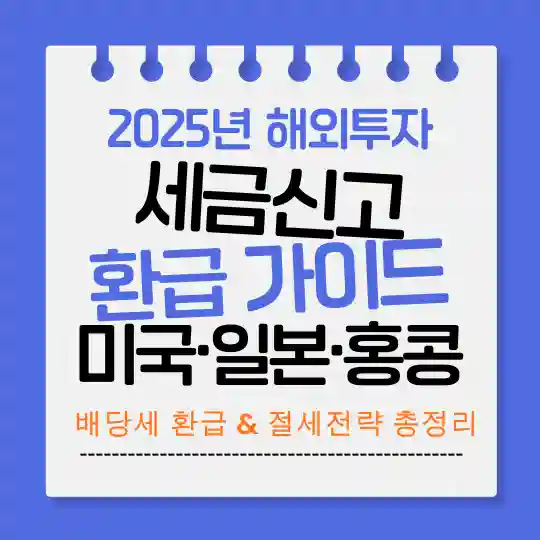 2025년 해외투자 세금신고 및 환급 가이드 — 미국, 일본, 홍콩 배당세 환급과 절세전략 총정리