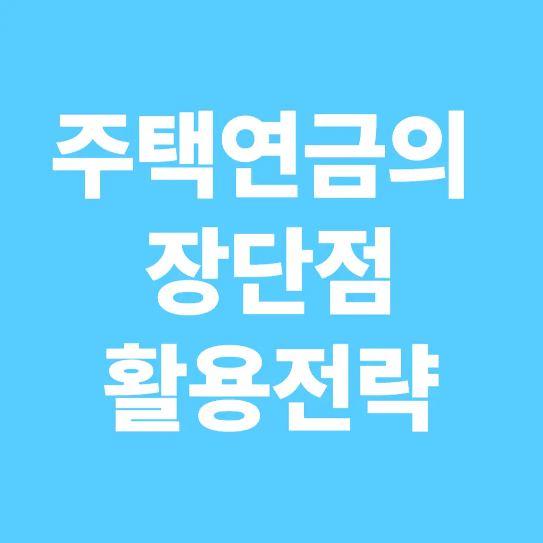 주택연금의 장단점과 활용 전략