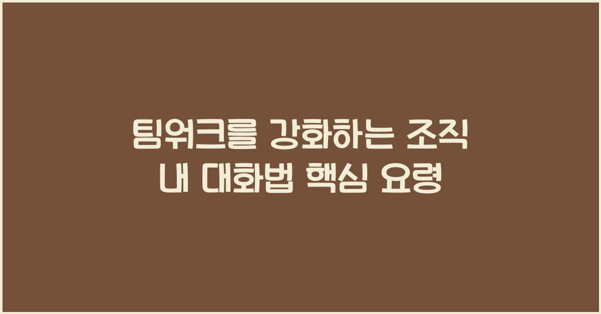 팀워크를 강화하는 조직 내 대화법