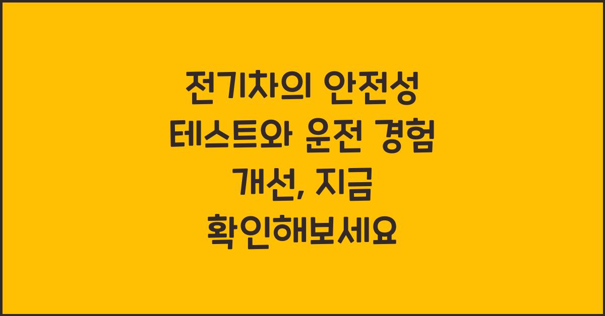 전기차의 안전성 테스트와 운전 경험 개선