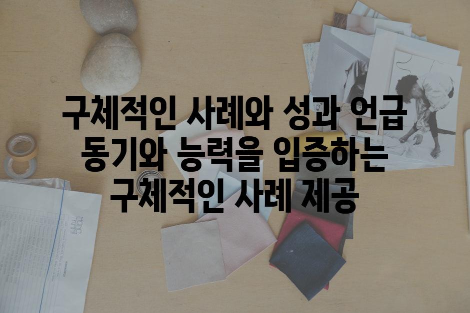구체적인 사례와 성과 언급 동기와 능력을 입증하는 구체적인 사례 제공