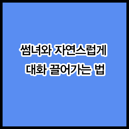 썸녀와 자연스럽게 대화 끌어가는 법